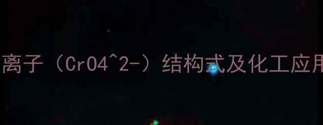 图片 重铬酸根离子（CrO4^2-）结构式及化工应用全指南1